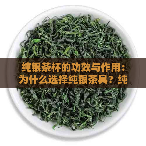 纯银茶杯的功效与作用：为什么选择纯银茶具？纯银茶杯的优缺点和使用方法