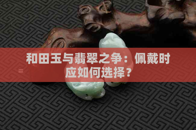 和田玉与翡翠之争：佩戴时应如何选择？