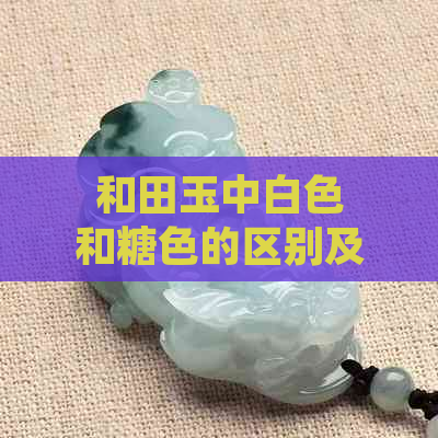 和田玉中白色和糖色的区别及选择建议