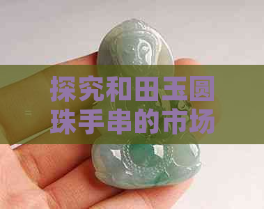 探究和田玉圆珠手串的市场价格与品质工艺，了解其收藏价值