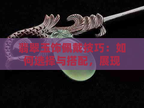 翡翠玉饰佩戴技巧：如何选择与搭配，展现您的高贵品味