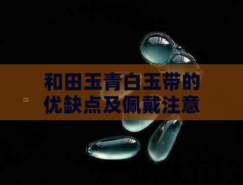 和田玉青白玉带的优缺点及佩戴注意事项，如何选择适合自己的玉带？