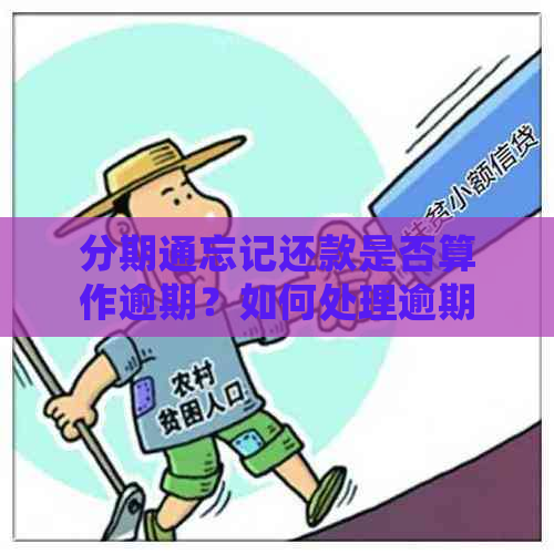 分期通忘记还款是否算作逾期？如何处理逾期款项及避免影响信用？