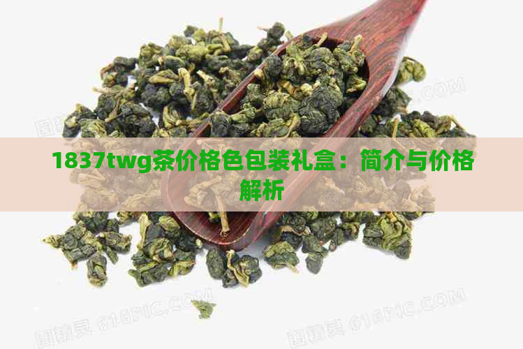 1837twg茶价格色包装礼盒：简介与价格解析