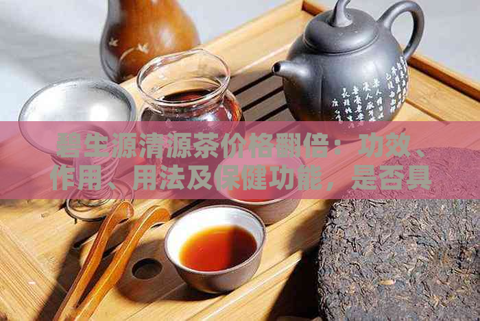 碧生源清源茶价格翻倍：功效、作用、用法及保健功能，是否具有减肥效果？