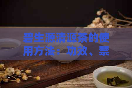 碧生源清源茶的使用方法：功效、禁忌与减肥效果探究