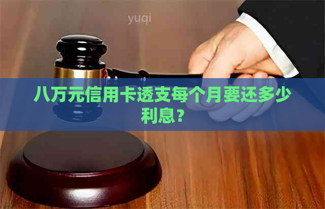 八万元信用卡透支每个月要还多少利息？