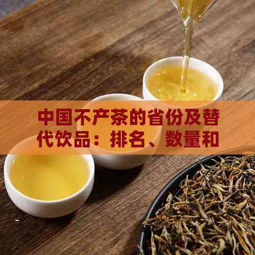 中国不产茶的省份及替代饮品：排名、数量和地方