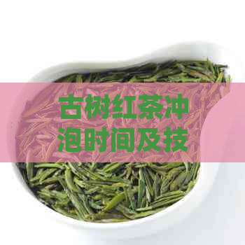 古树红茶冲泡时间及技巧：如何根据茶叶种类、品质和个人口味调整冲泡时间？