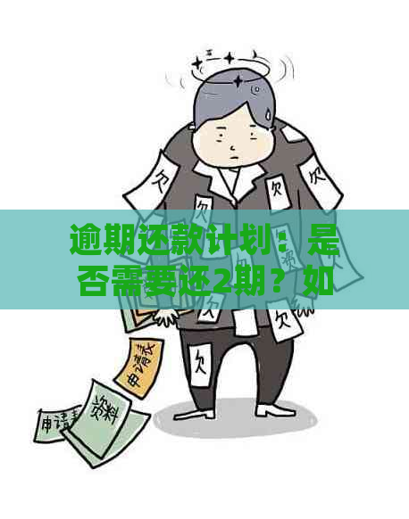 逾期还款计划：是否需要还2期？如何规划还款才能避免逾期？