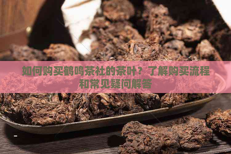 如何购买鹤鸣茶社的茶叶？了解购买流程和常见疑问解答