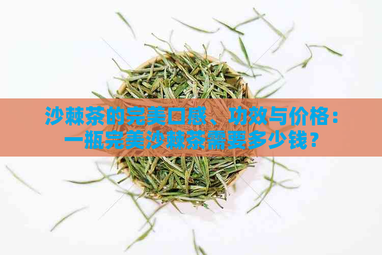 沙棘茶的完美口感、功效与价格：一瓶完美沙棘茶需要多少钱？