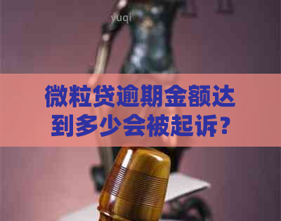 微粒贷逾期金额达到多少会被起诉？了解具体规定与影响