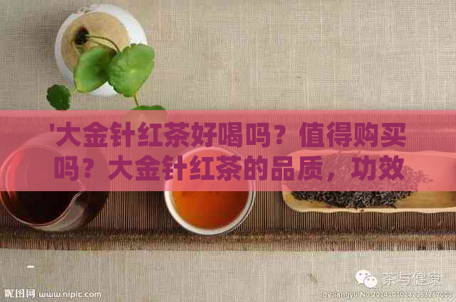 '大金针红茶好喝吗？值得购买吗？大金针红茶的品质，功效及冲泡方法详解'