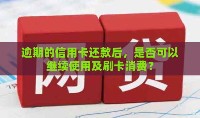 逾期的信用卡还款后，是否可以继续使用及刷卡消费？