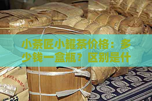 小茶匠小罐茶价格：多少钱一盒瓶？区别是什么？