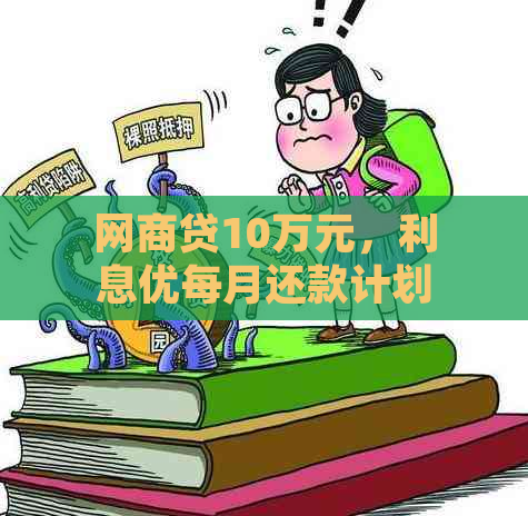 网商贷10万元，利息优每月还款计划详解