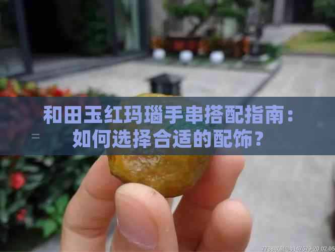 和田玉红玛瑙手串搭配指南：如何选择合适的配饰？