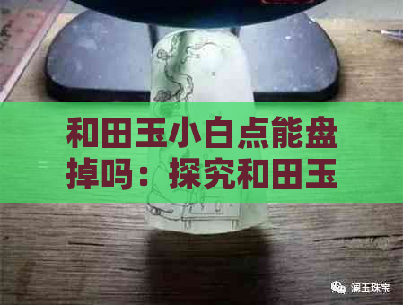 和田玉小白点能盘掉吗：探究和田玉里的白点现象及处理方法