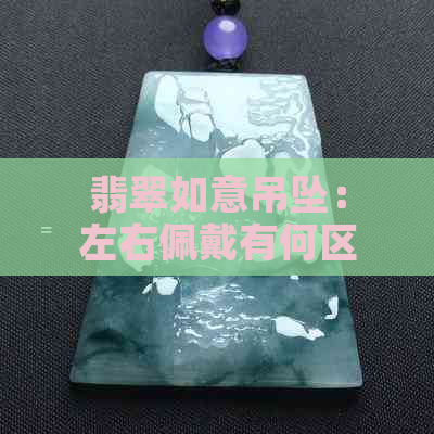 翡翠如意吊坠：左右佩戴有何区别？如何选择适合自己的款式？