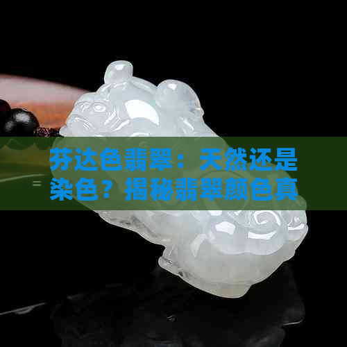 芬达色翡翠：天然还是染色？揭秘翡翠颜色真相