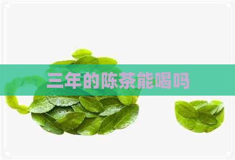 三年的陈茶能喝吗