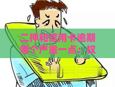 二押和信用卡逾期哪个严重一点：权威解答与对比分析