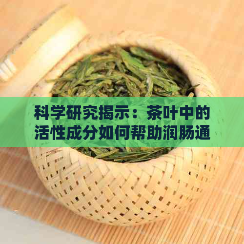 科学研究揭示：茶叶中的活性成分如何帮助润肠通便，新式泡茶方法分享