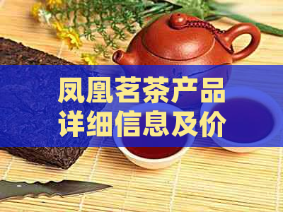 凤凰茗茶产品详细信息及价格一览表，解答用户关于凤凰茗茶的所有疑问