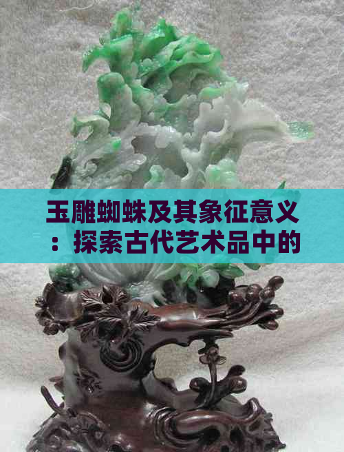 玉雕蜘蛛及其象征意义：探索古代艺术品中的神秘符号与文化内涵