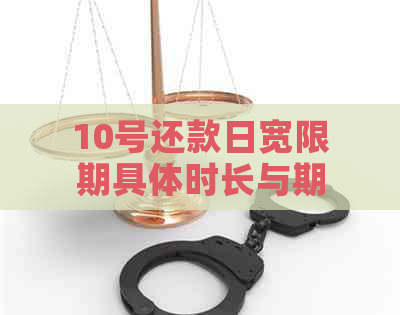 10号还款日宽限期具体时长与期截止日期：解答用户关注的各项问题