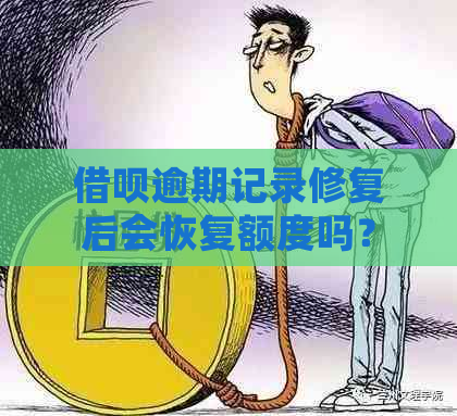 借呗逾期记录修复后会恢复额度吗？安全吗？还显示吗？