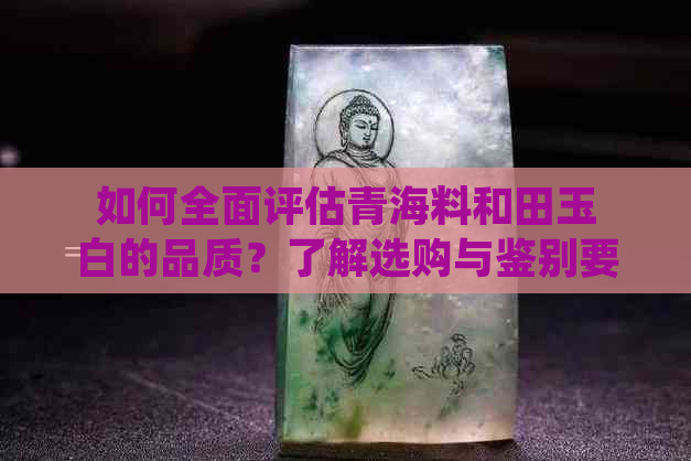 如何全面评估青海料和田玉白的品质？了解选购与鉴别要点