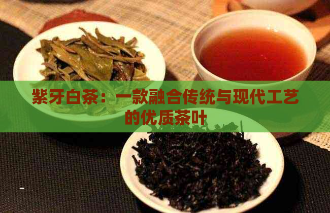 紫牙白茶：一款融合传统与现代工艺的优质茶叶