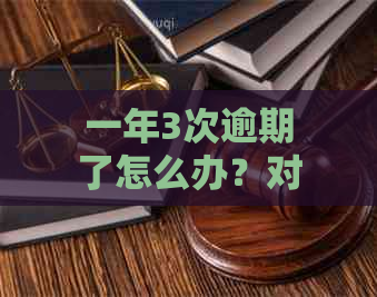 一年3次逾期了怎么办？对信用影响及贷款处理办法全解析