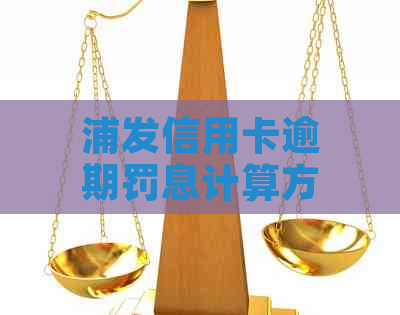 浦发信用卡逾期罚息计算方法详解：如何准确计算逾期后的罚息及影响？