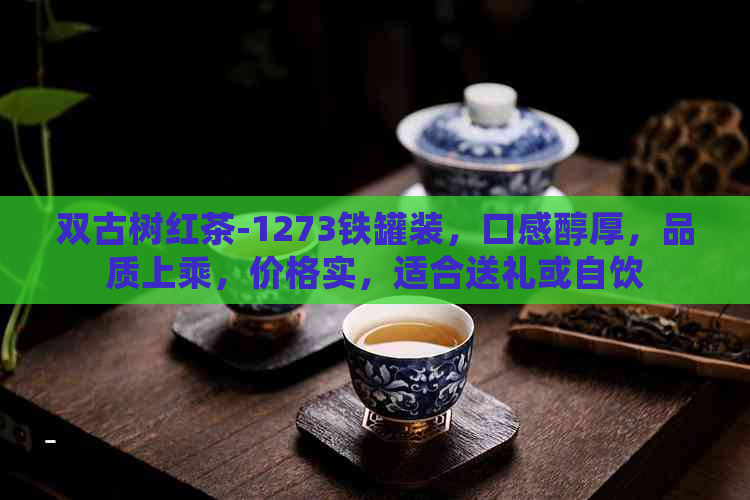 双古树红茶-1273铁罐装，口感醇厚，品质上乘，价格实，适合送礼或自饮