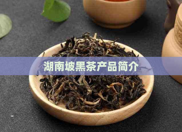 湖南坡黑茶产品简介