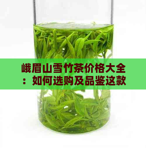 峨眉山雪竹茶价格大全：如何选购及品鉴这款名贵茶叶？