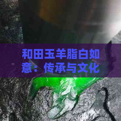 和田玉羊脂白如意：传承与文化象征