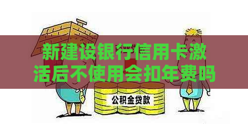 新建设银行信用卡激活后不使用会扣年费吗？如何避免信用卡费用浪费？