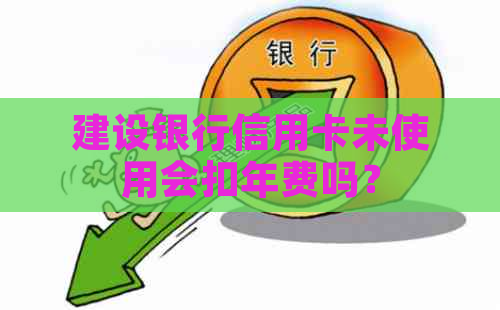 建设银行信用卡未使用会扣年费吗？