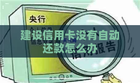 建设信用卡没有自动还款怎么办