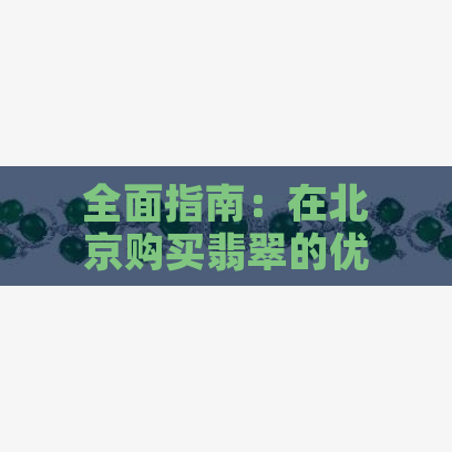 全面指南：在北京购买翡翠的优质与实惠选择