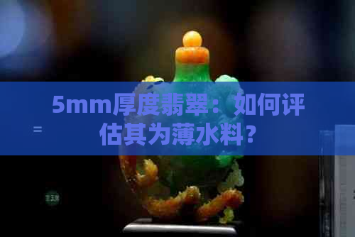 5mm厚度翡翠：如何评估其为薄水料？