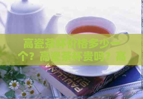 高瓷茶杯价格多少一个？高瓷茶杯贵吗？高瓷杯多少钱一个？