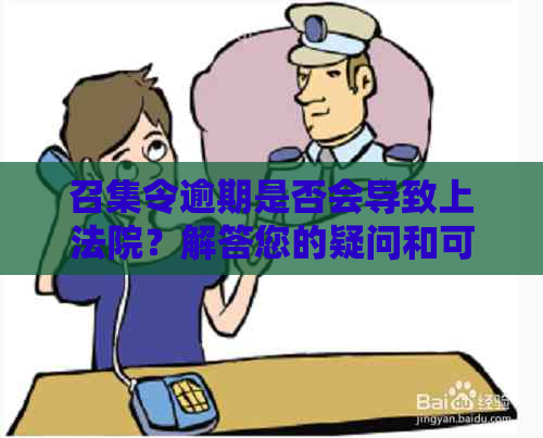 召集令逾期是否会导致上法院？解答您的疑问和可能的相关问题