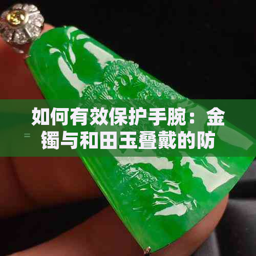 如何有效保护手腕：金镯与和田玉叠戴的防撞方法与注意事项