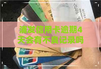 浦发信用卡逾期4天会有不良记录吗