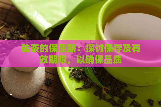 砖茶的保质期：探讨保存及有效期限，以确保品质